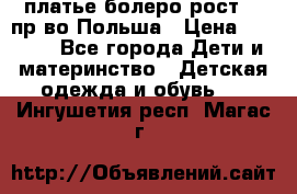 платье болеро рост110 пр-во Польша › Цена ­ 1 500 - Все города Дети и материнство » Детская одежда и обувь   . Ингушетия респ.,Магас г.